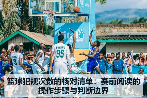 篮球犯规次数的核对清单：赛前阅读的操作步骤与判断边界